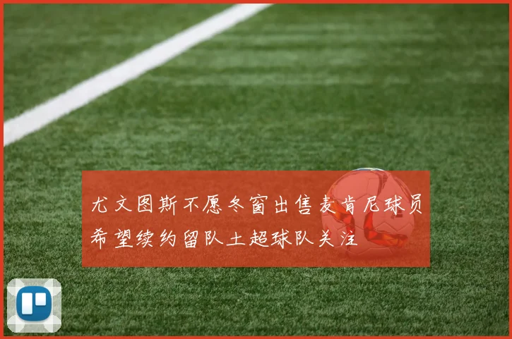 尤文图斯不愿冬窗出售麦肯尼球员希望续约留队土超球队关注