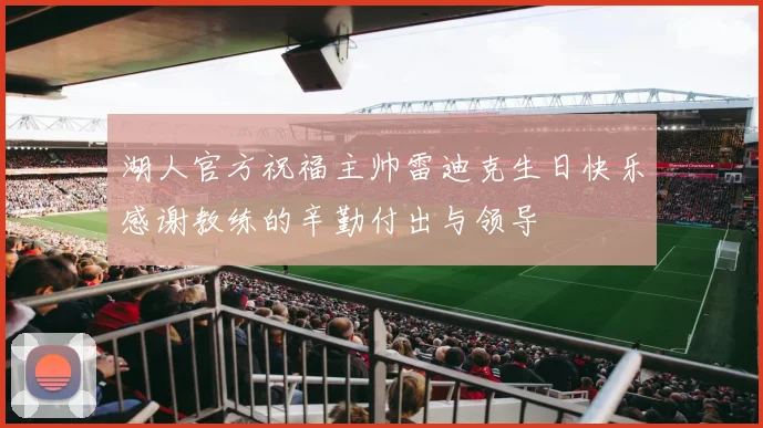 湖人官方祝福主帅雷迪克生日快乐感谢教练的辛勤付出与领导