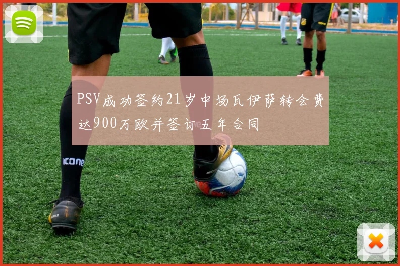 PSV成功签约21岁中场瓦伊萨转会费达900万欧并签订五年合同