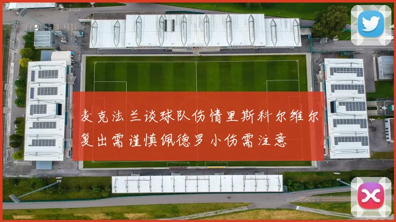 麦克法兰谈球队伤情里斯科尔维尔复出需谨慎佩德罗小伤需注意