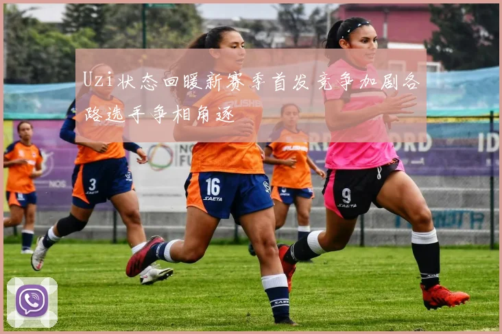 Uzi状态回暖新赛季首发竞争加剧各路选手争相角逐