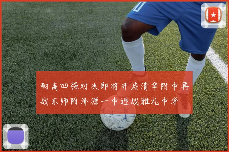 耐高四强对决即将开启清华附中再战东师附济源一中迎战雅礼中学
