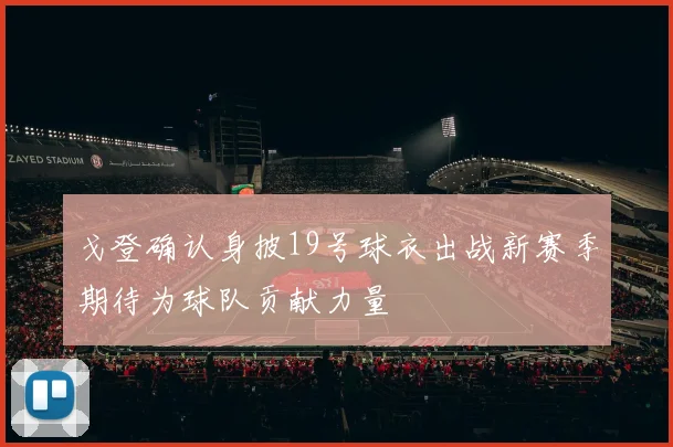 戈登确认身披19号球衣出战新赛季期待为球队贡献力量