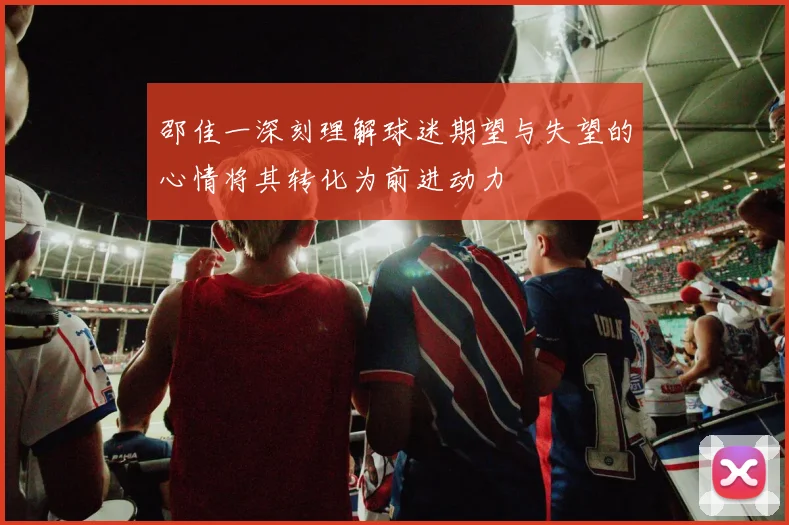 邵佳一深刻理解球迷期望与失望的心情将其转化为前进动力