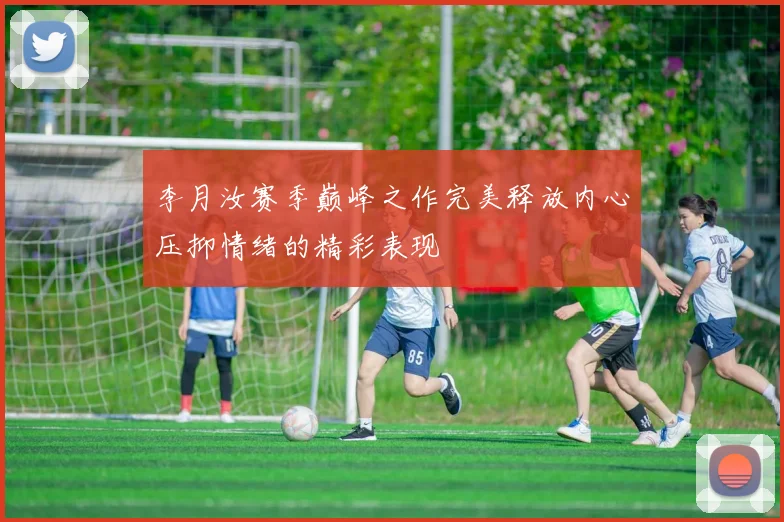 李月汝赛季巅峰之作完美释放内心压抑情绪的精彩表现