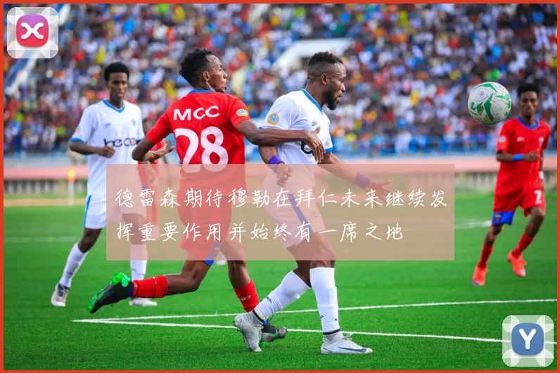 德雷森期待穆勒在拜仁未来继续发挥重要作用并始终有一席之地