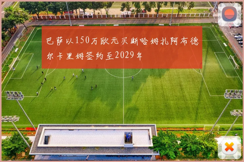 巴萨以150万欧元买断哈姆扎阿布德尔卡里姆签约至2029年