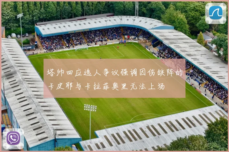 塔帅回应选人争议强调因伤缺阵的卡皮耶与卡拉菲奥里无法上场