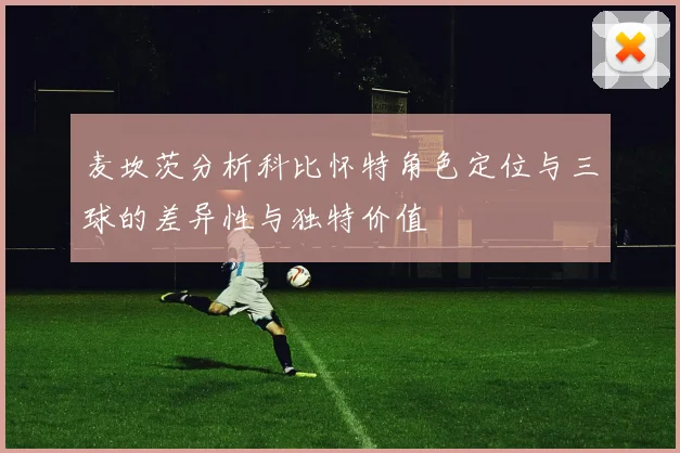 麦坎茨分析科比怀特角色定位与三球的差异性与独特价值