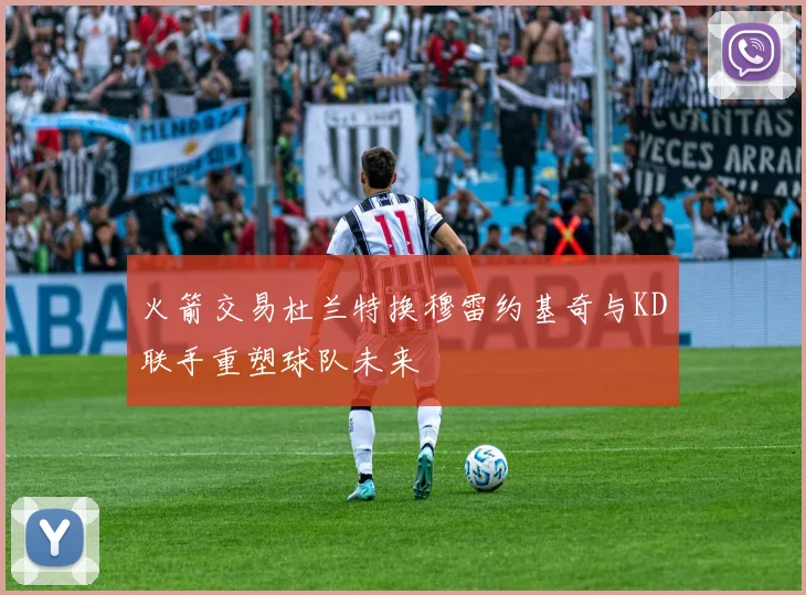 火箭交易杜兰特换穆雷约基奇与KD联手重塑球队未来