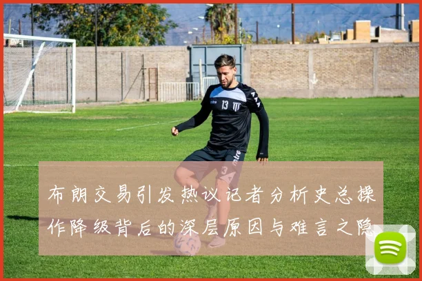 布朗交易引发热议记者分析史总操作降级背后的深层原因与难言之隐
