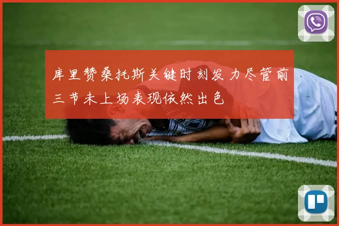 库里赞桑托斯关键时刻发力尽管前三节未上场表现依然出色